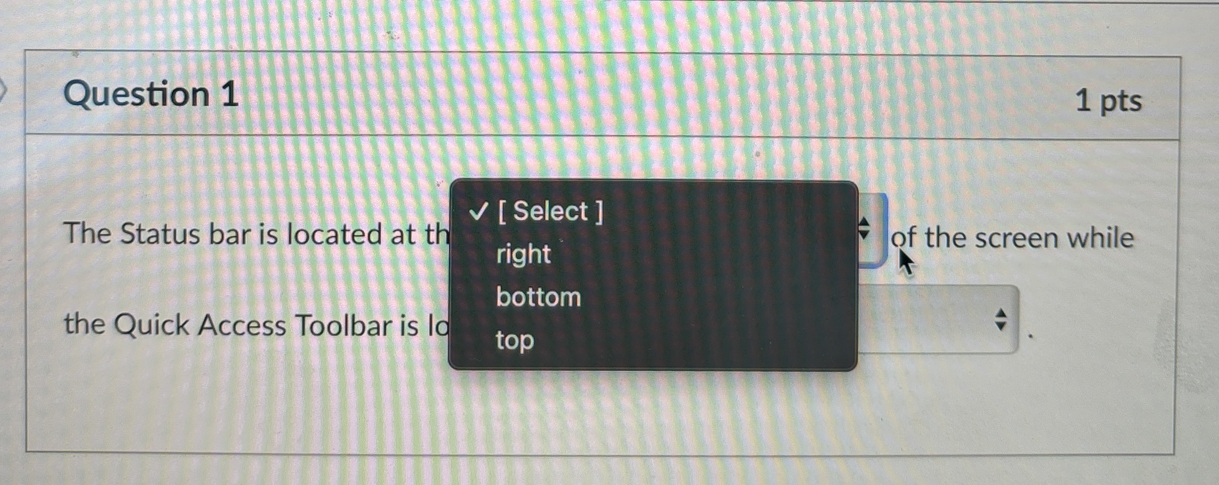 Question 1 1 pts The Status bar is located at th