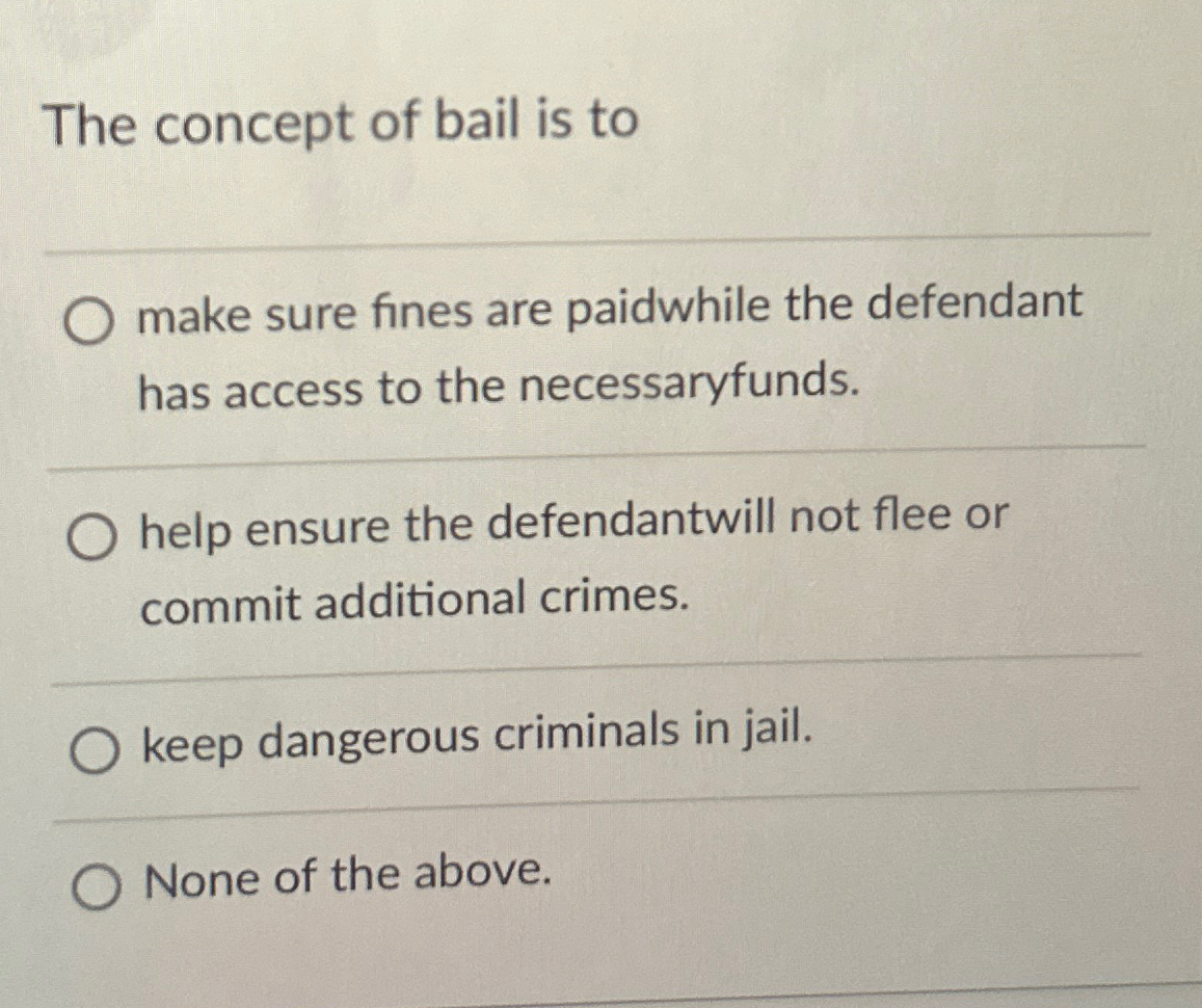 The concept of bail is to q , make sure fines are