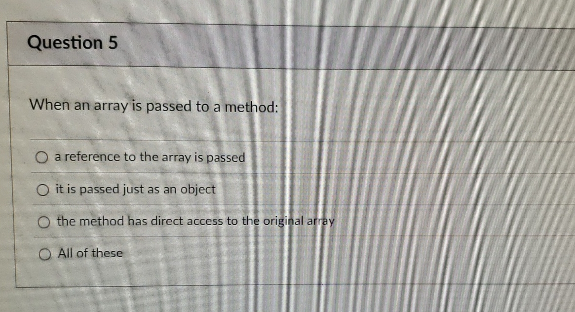 Question 5 When an array is passed to a method: a