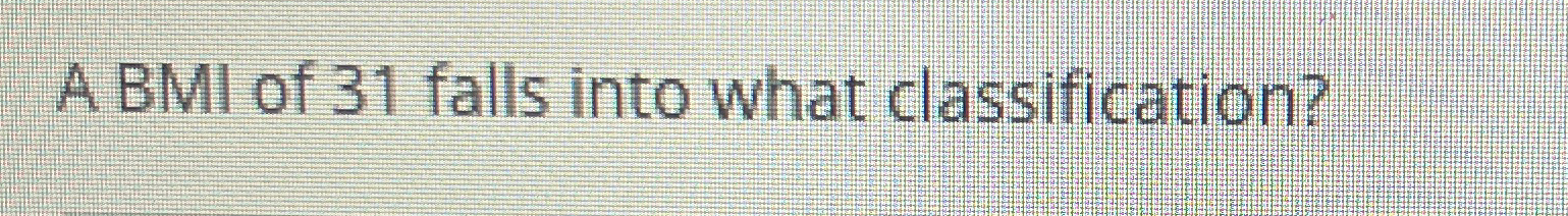 A BMI of 3 1 falls into what classification?p