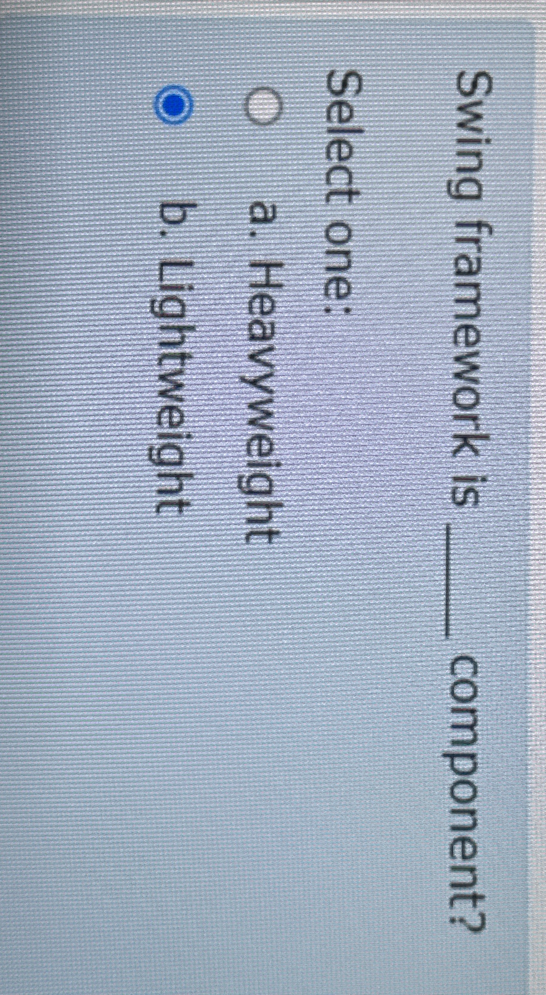 Swing framework is q , component? Select one: a .