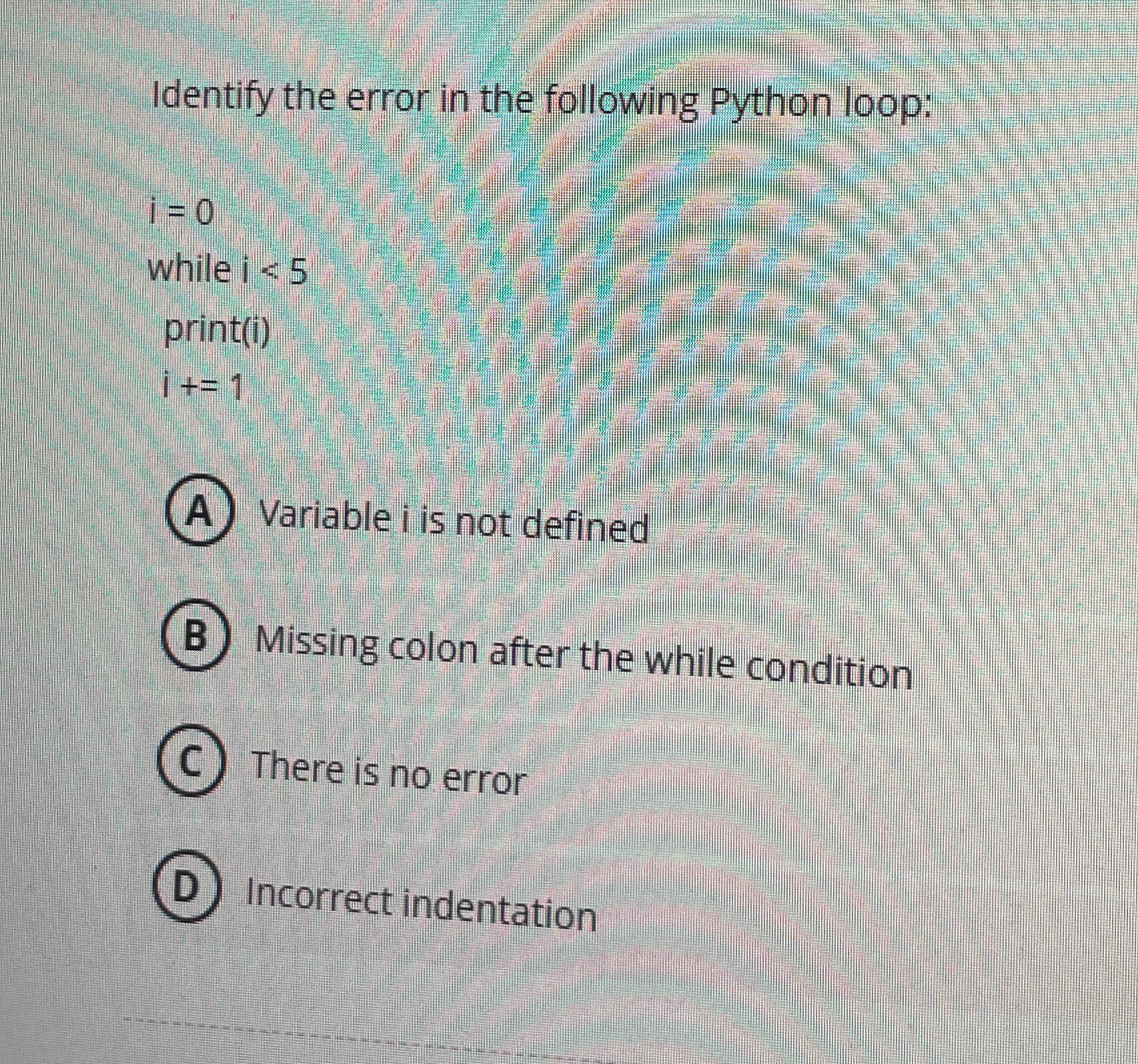 Identify the error in the following Python loop: