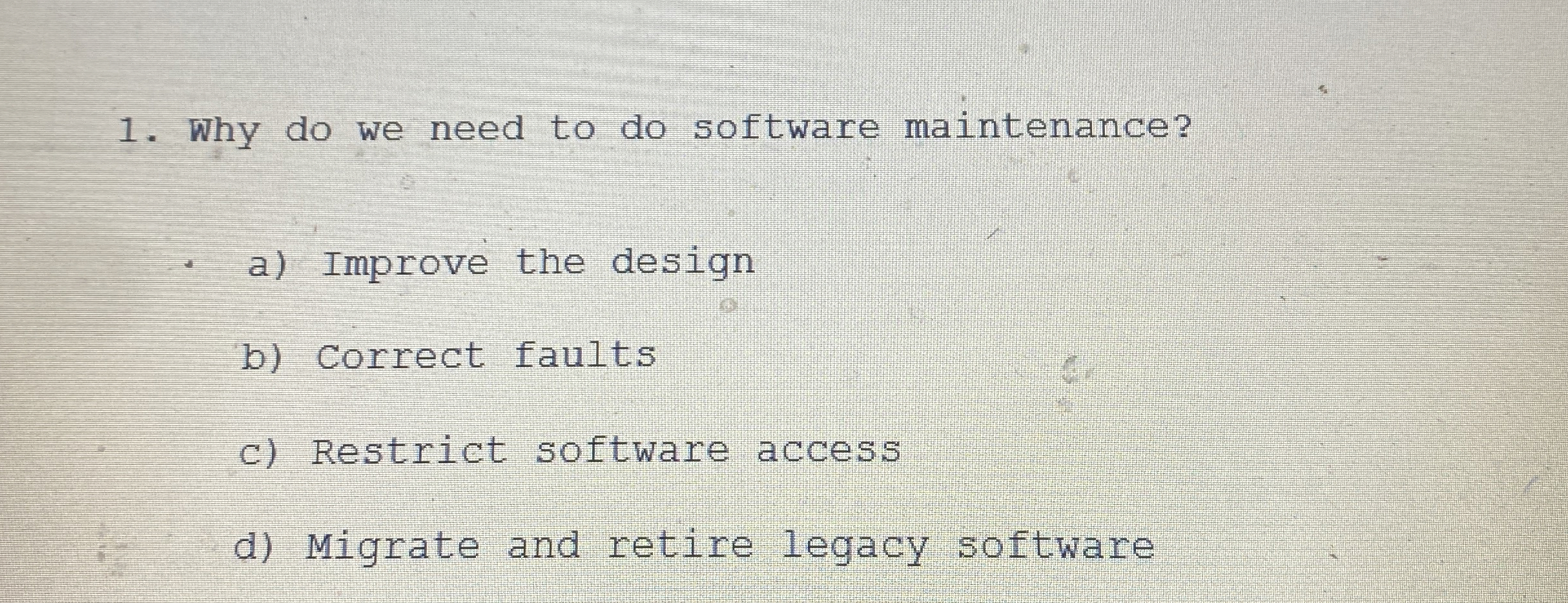 Why do we need to do software maintenance? a )