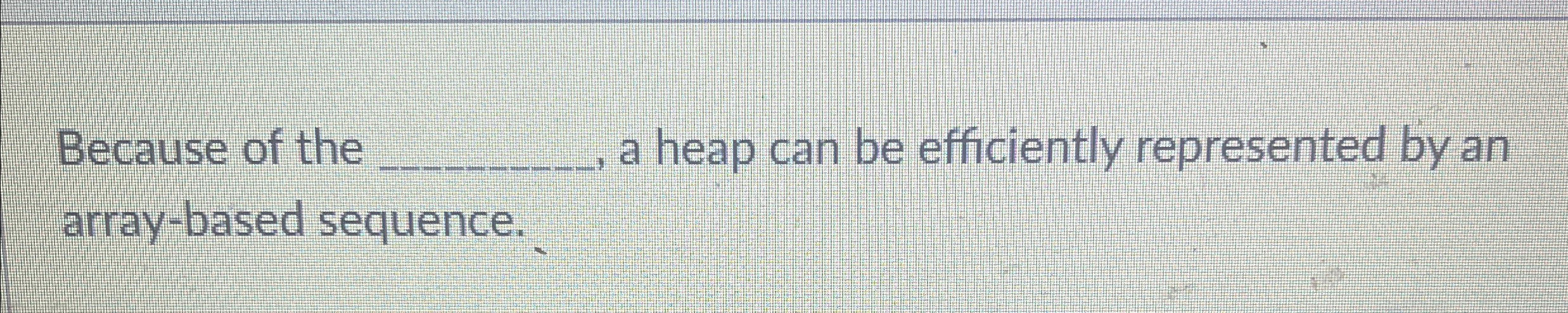 Because of the q , , a heap can be efficiently