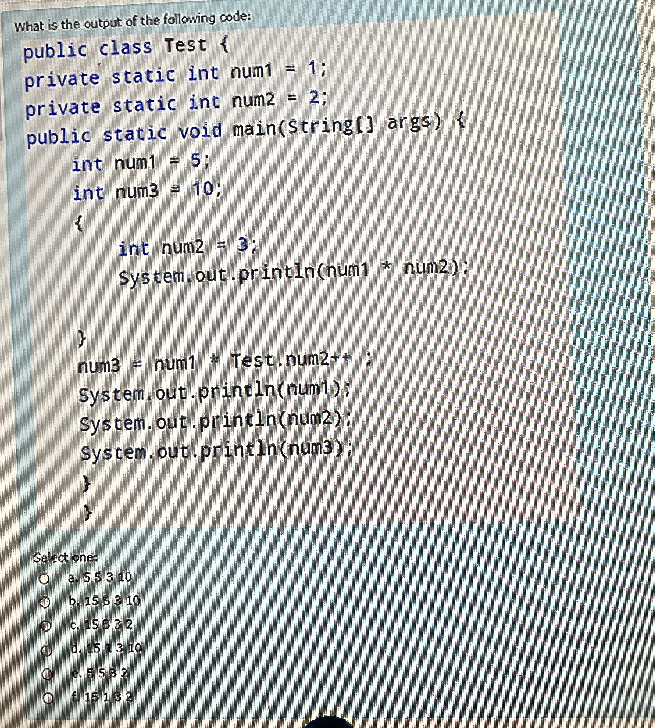 What is the output of the following code: public