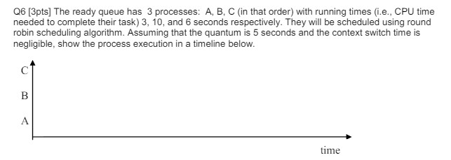 Q 6 [ 3 pts ] The ready queue has 3 processes: A