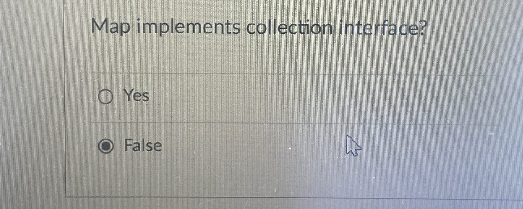 Map implements collection interface? Yes False