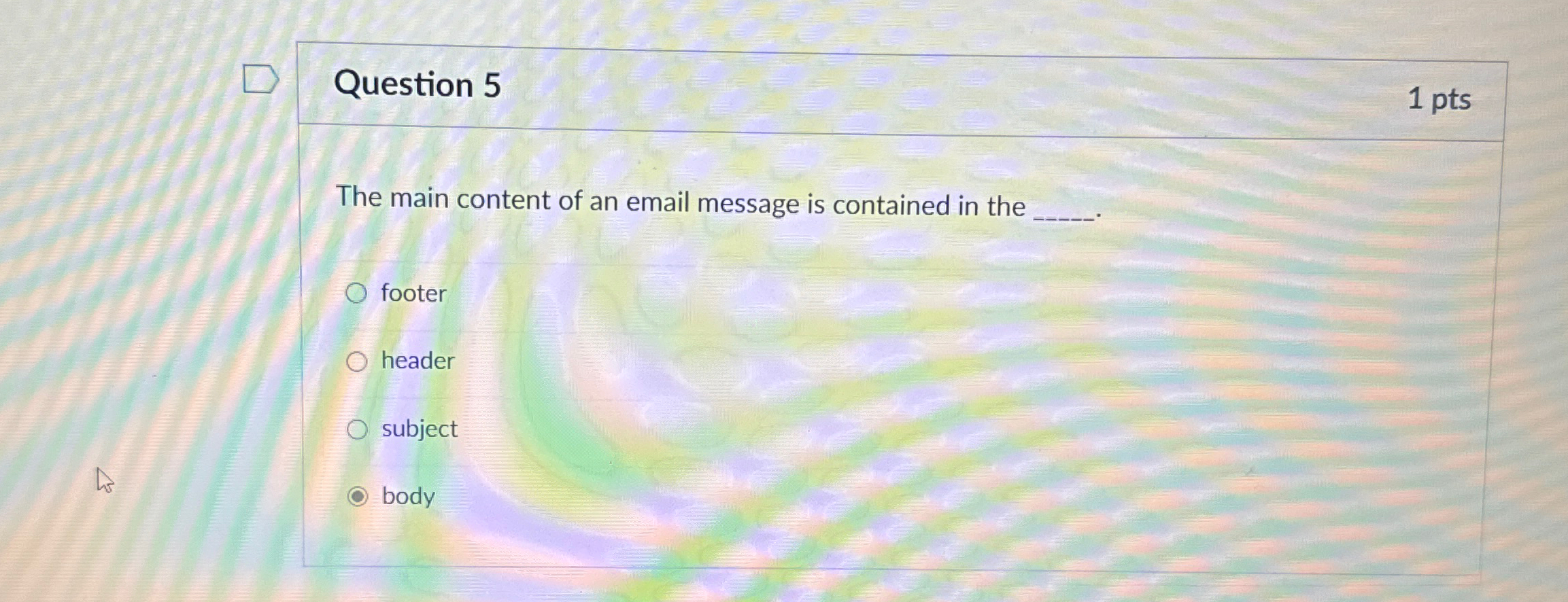 Question 5 1 pts The main content of an email
