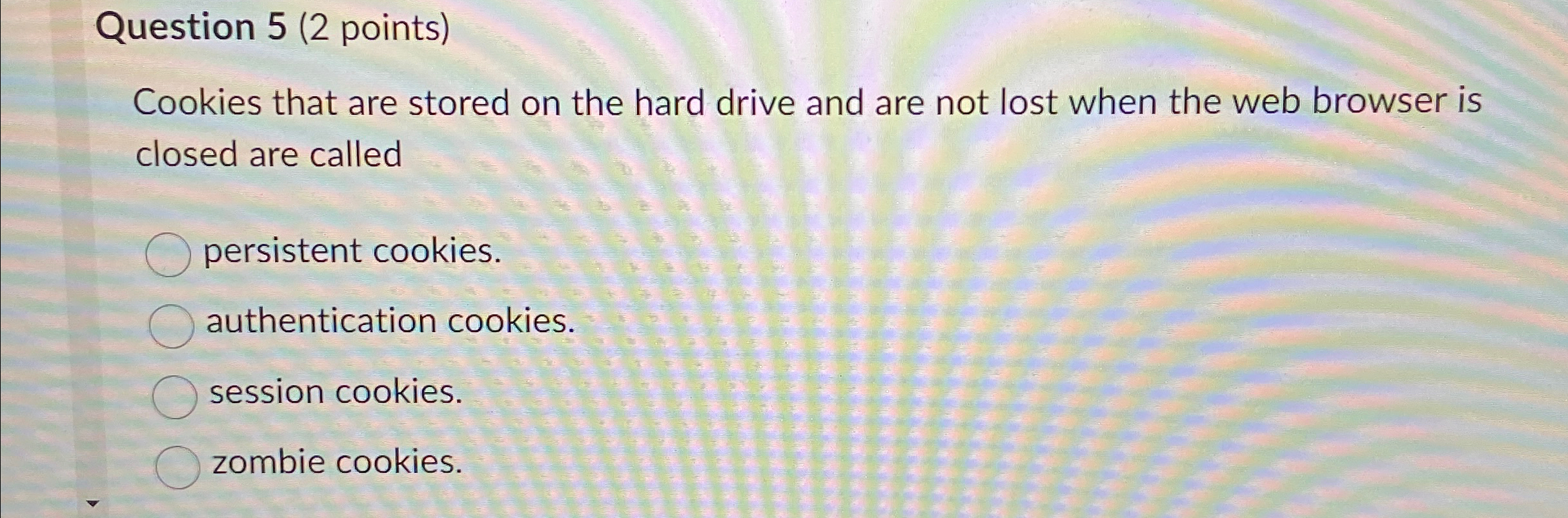 Question 5 ( 2 points ) Cookies that are stored