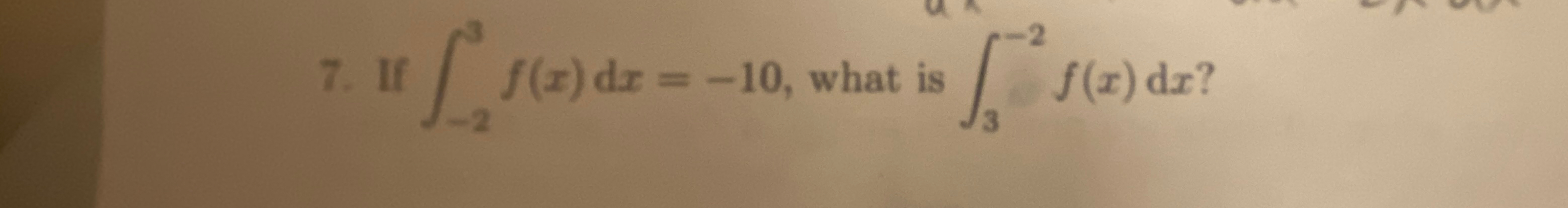 If - 2 3 f ( x ) d x = - 1 0 , what is 3 - 2 f (