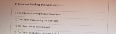 In Java event handling, the event source is . the