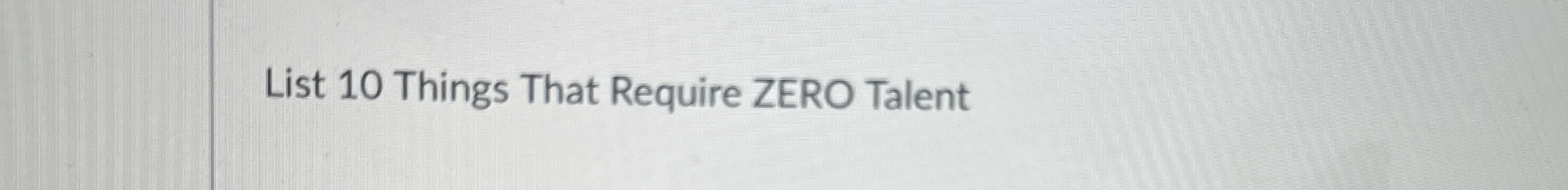 List 1 0 Things That Require ZERO Talent