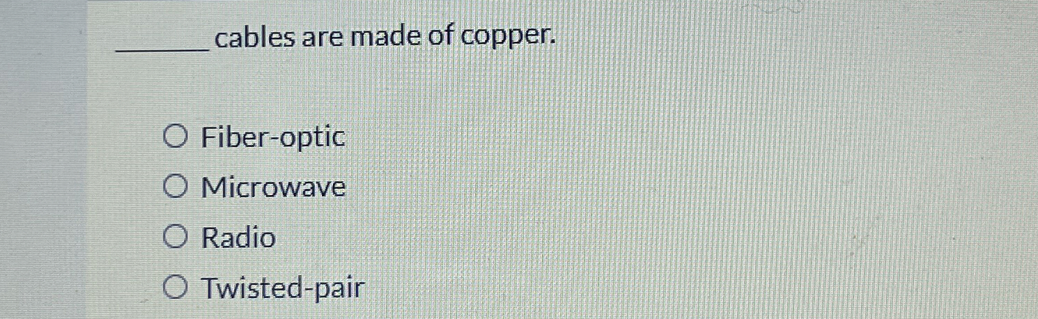 q , cables are made of copper. Fiber - optic