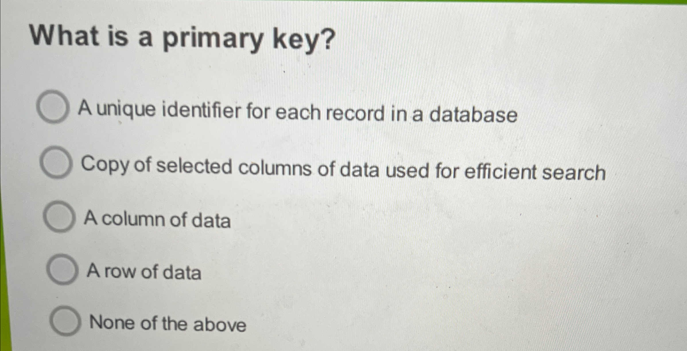What is a primary key? A unique identifier for