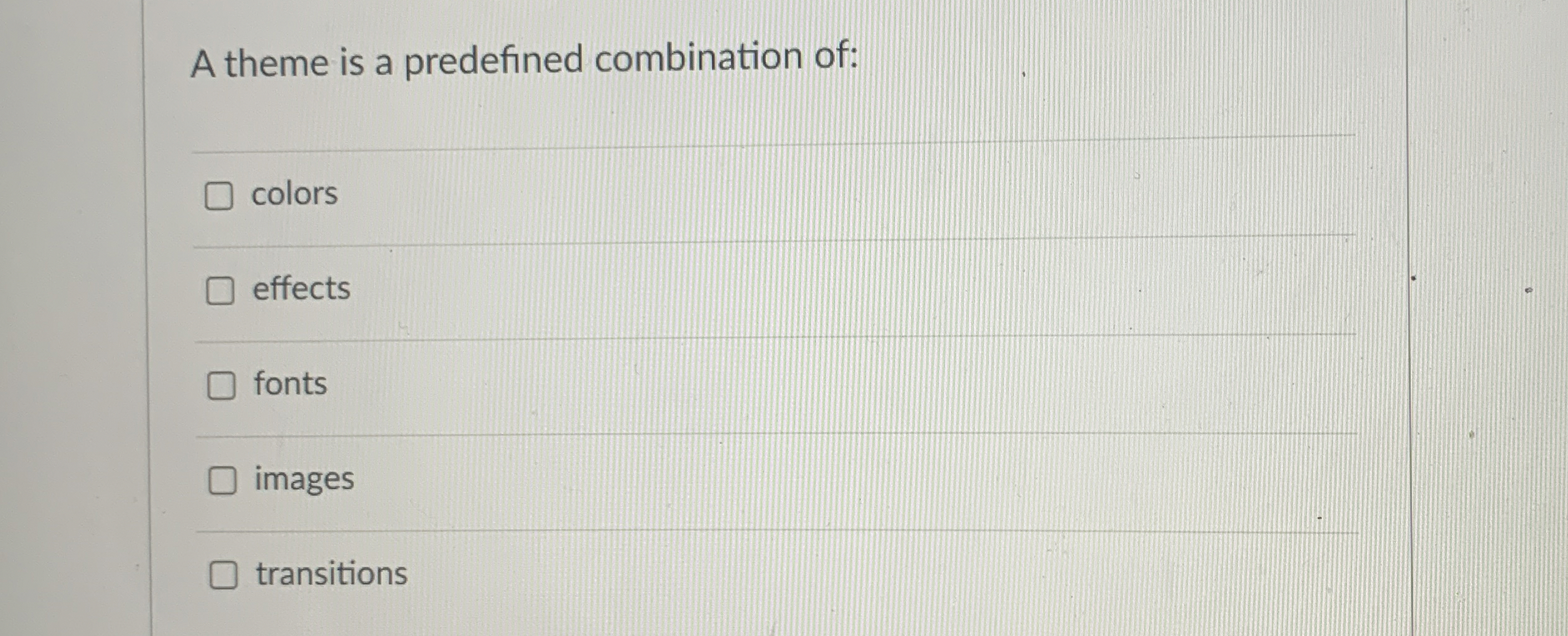 A theme is a predefined combination of: colors