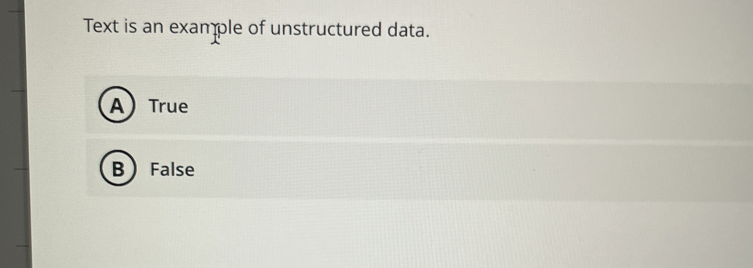 Text is an exanyple of unstructured data. True