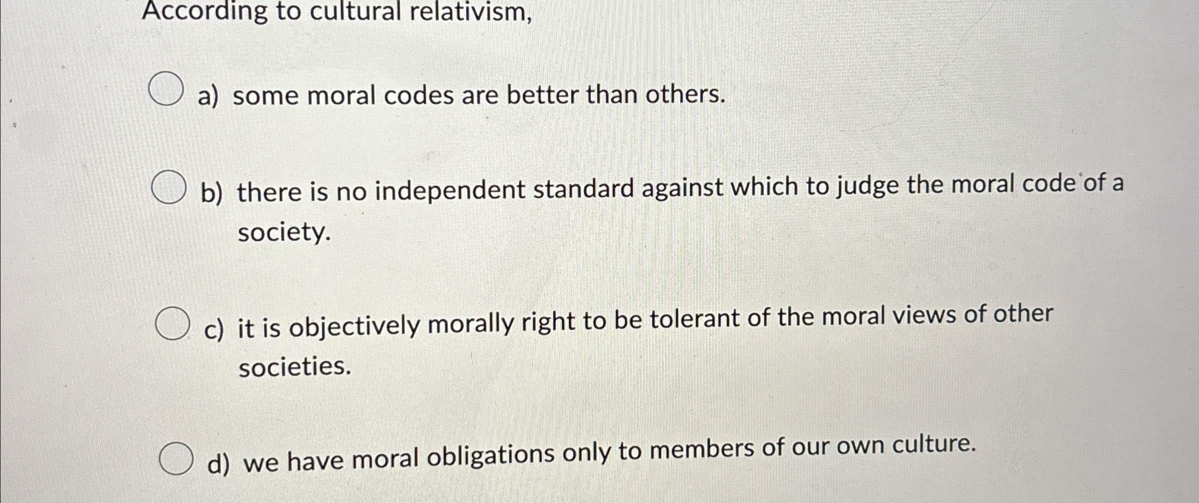 According to cultural relativism, a ) some moral
