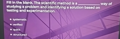Fill in the blank. The scientific method is a q ,
