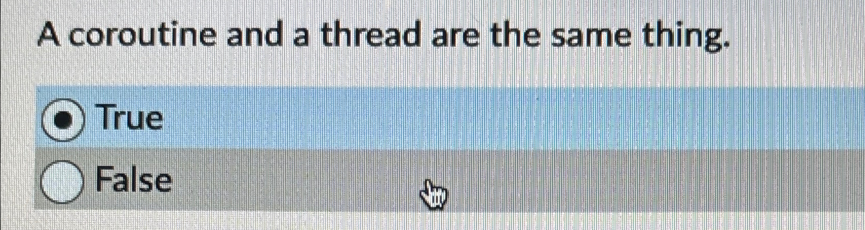A coroutine and a thread are the same thing. True