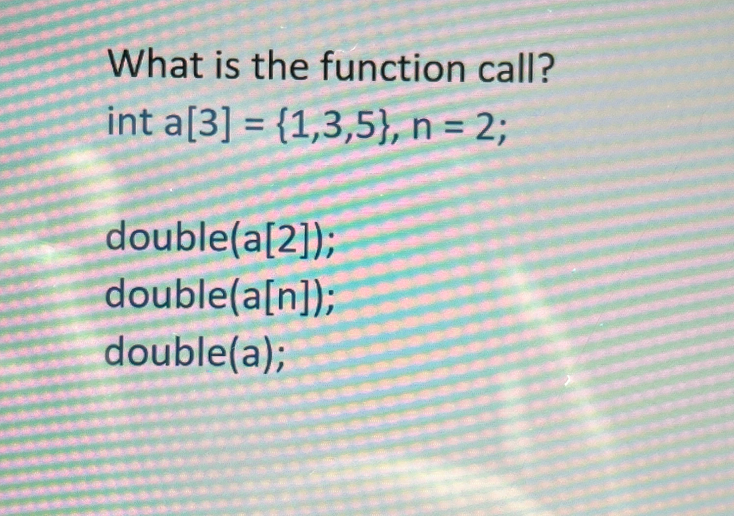 What is the function call? int a [ 3 ] = { 1 , 3