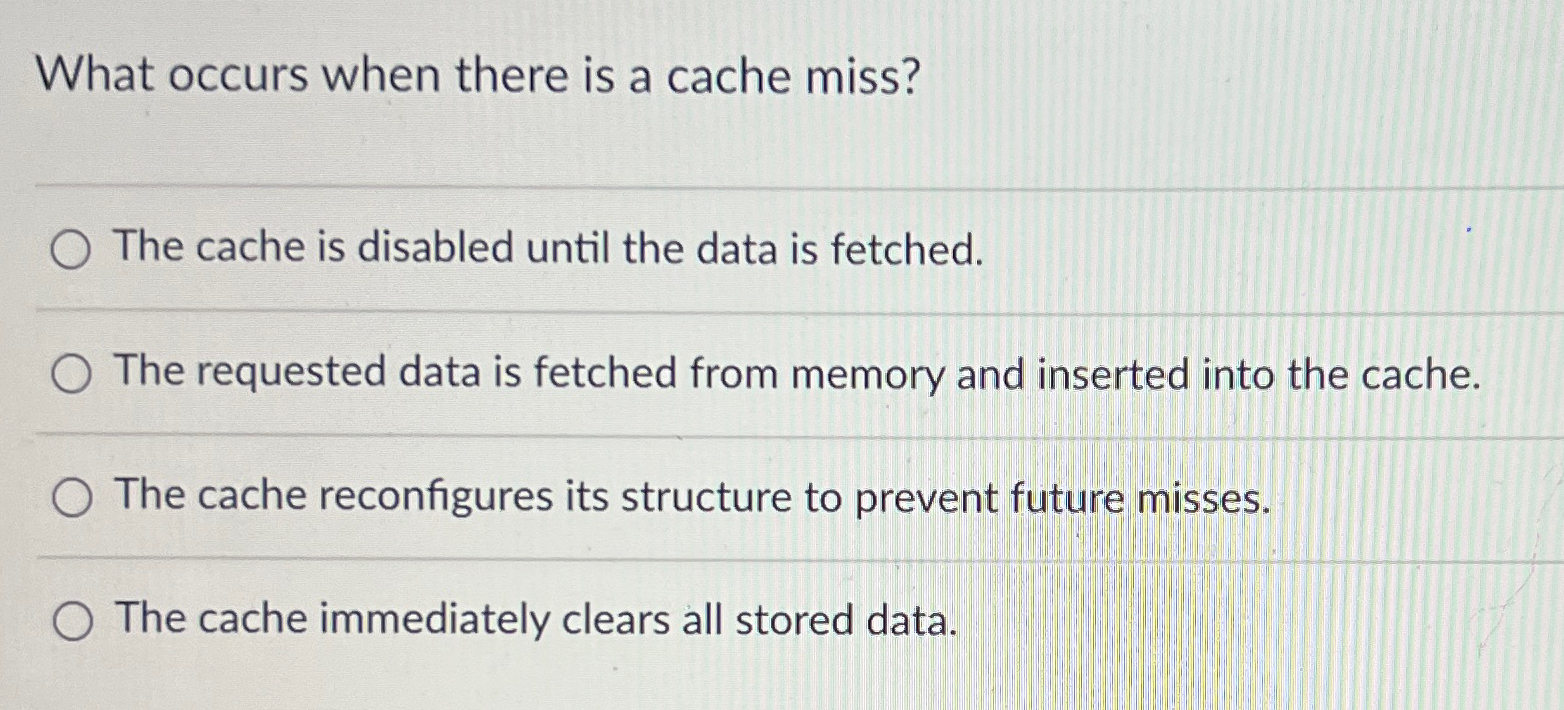 What occurs when there is a cache miss? The cache