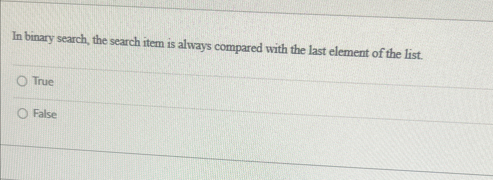In binary search, the search item is always
