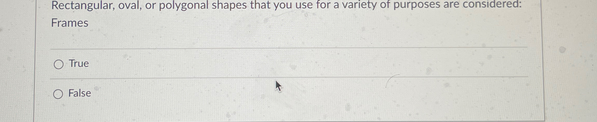 Rectangular, oval, or polygonal shapes that you