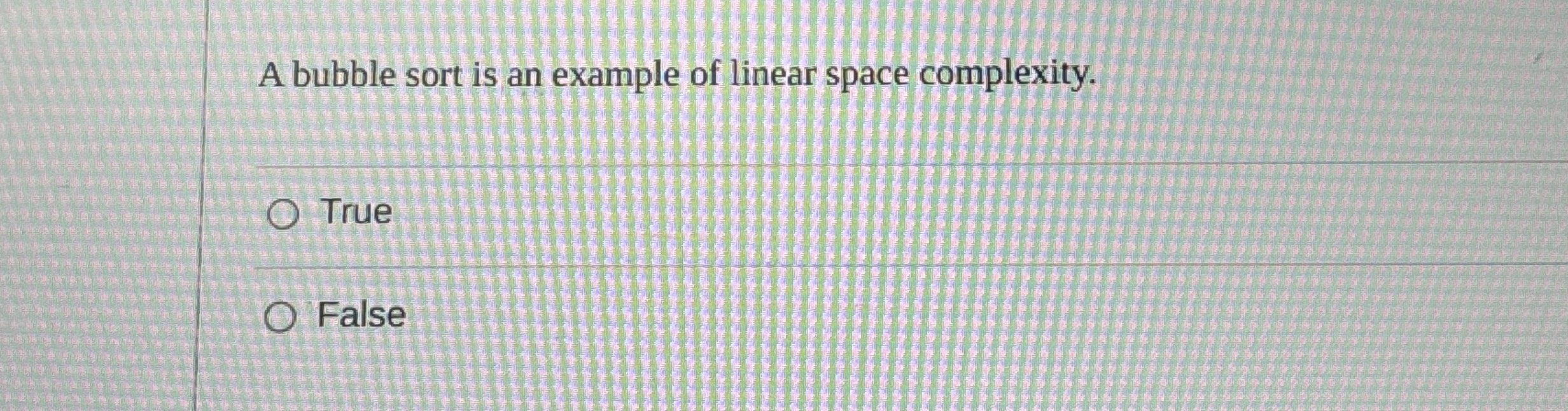 A bubble sort is an example of linear space