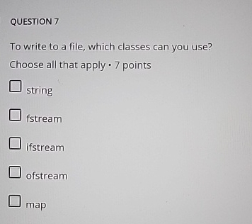 QUESTION 7 To write to a file, which classes can