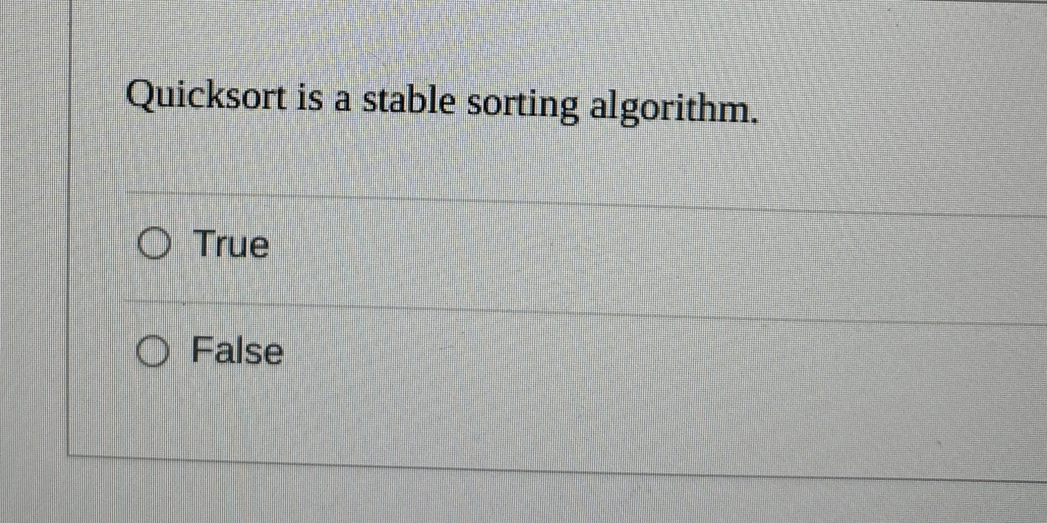 Quicksort is a stable sorting algorithm. True