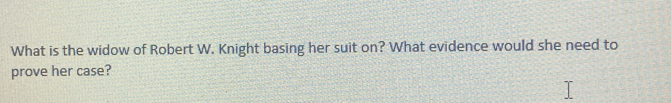 What is the widow of Robert W . Knight basing her