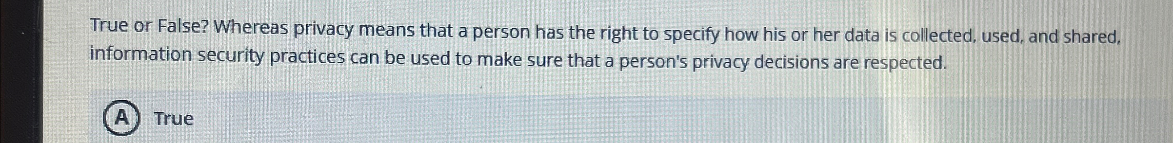 True or False? Whereas privacy means that a