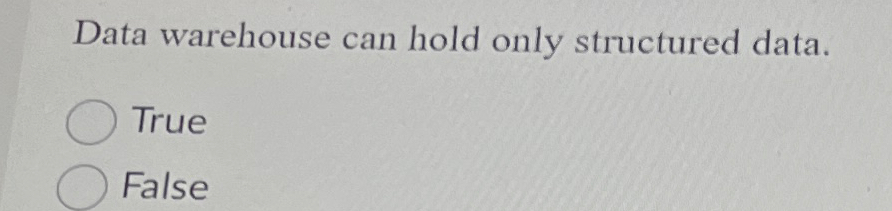 Data warehouse can hold only structured data.