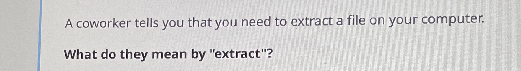 A coworker tells you that you need to extract a