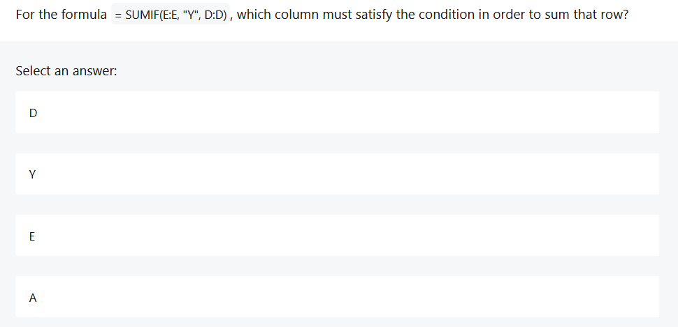 For the formula = SUMIF ( E:E , " Y " , D:D ) ,