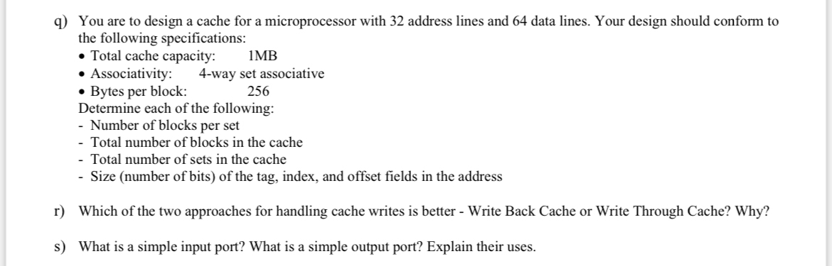q ) You are to design a cache for a