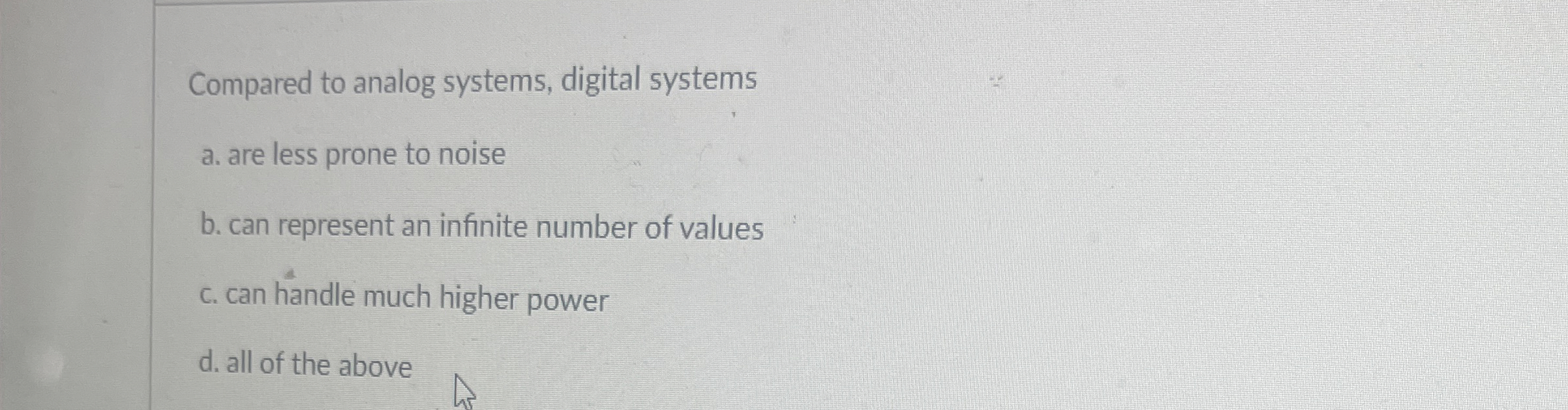 Compared to analog systems, digital systems a .