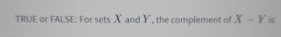 TRUE or FALSE: For sets x and Y , the complement