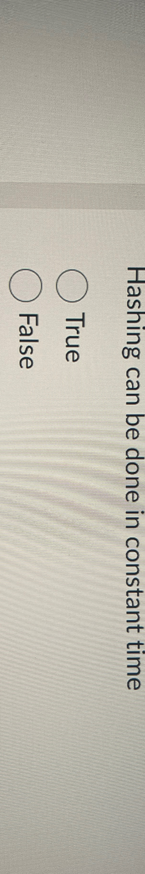 Hashing can be done in constant time True False