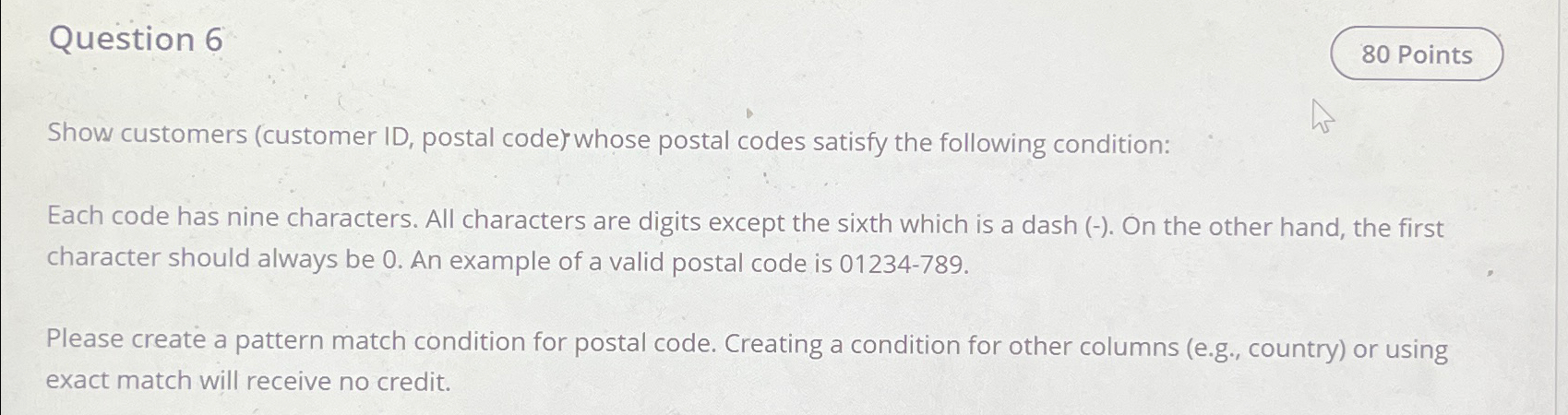 Question 6 Show customers ( customer ID , postal