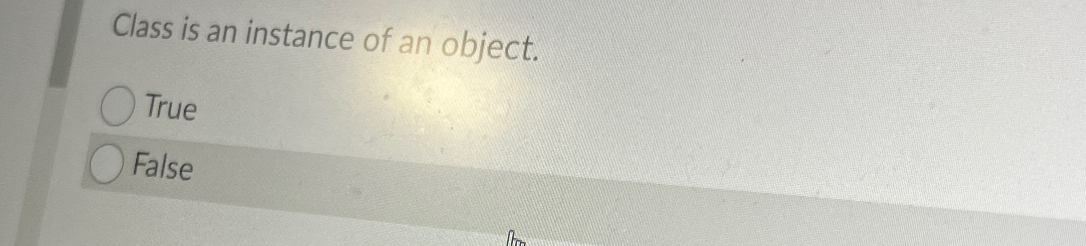 Class is an instance of an object. True False