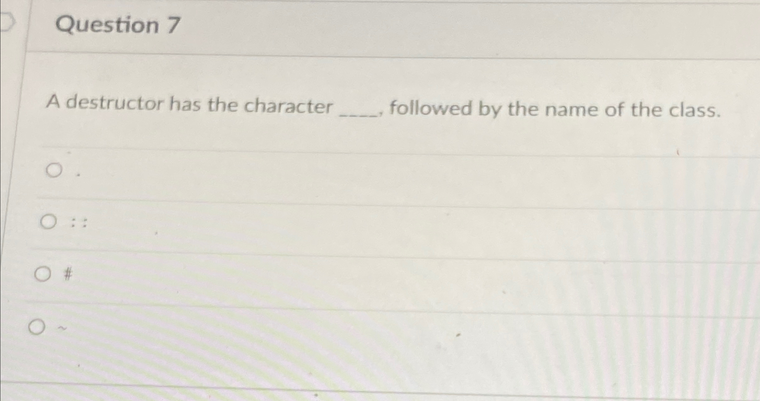 Question 7 A destructor has the character