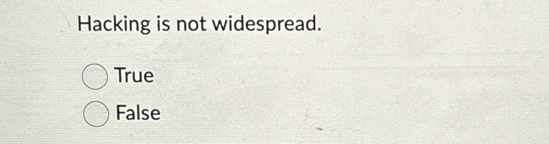 Hacking is not widespread. True False