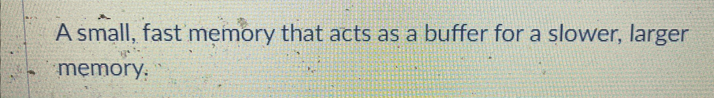 A small, fast memory that acts as a buffer for a