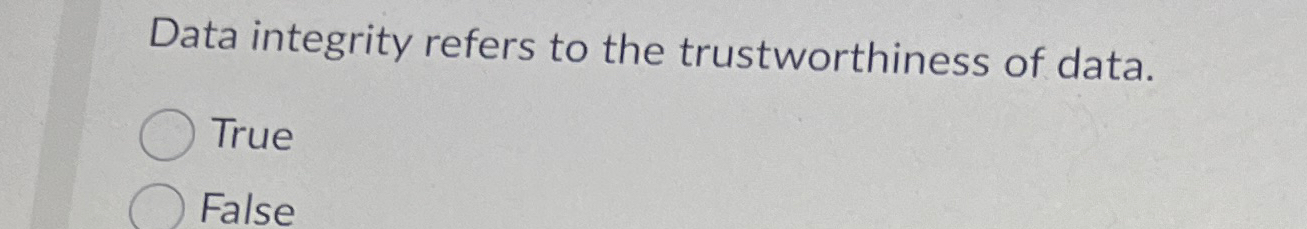 Data integrity refers to the trustworthiness of
