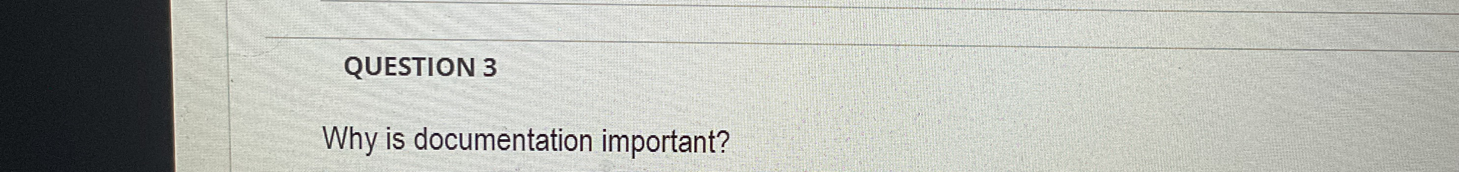 QUESTION 3 Why is documentation important?