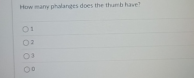 How many phalanges does the thumb have? 1 2 3 0