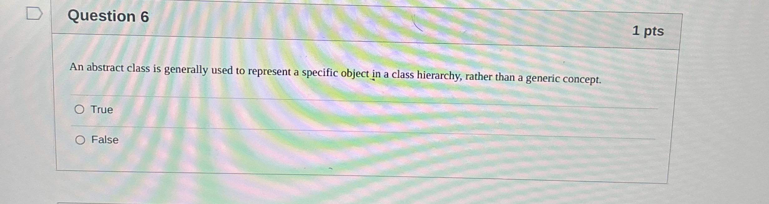 Question 6 1 pts An abstract class is generally