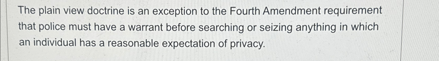 The plain view doctrine is an exception to the