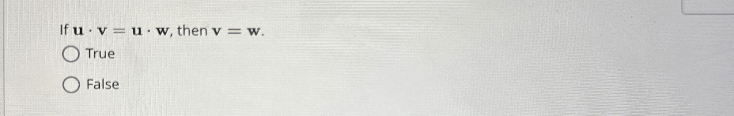 If u * v = u * w , then v = w . True False